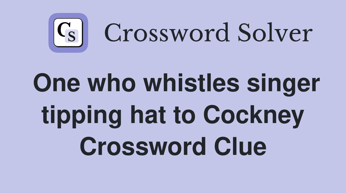 One who whistles singer tipping hat to Cockney Crossword Clue Answers